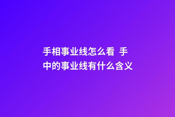 手相事业线怎么看  手中的事业线有什么含义